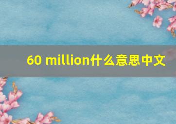 60 million什么意思中文